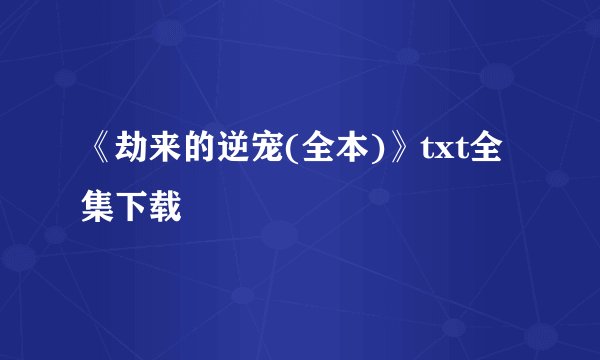 《劫来的逆宠(全本)》txt全集下载