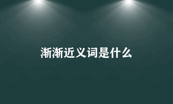 渐渐近义词是什么