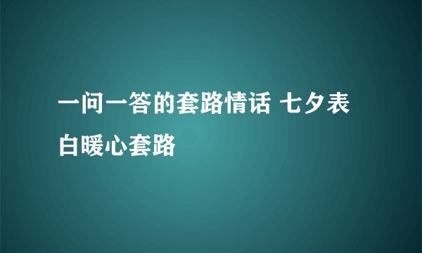 一问一答的套路情话 七夕表白暖心套路