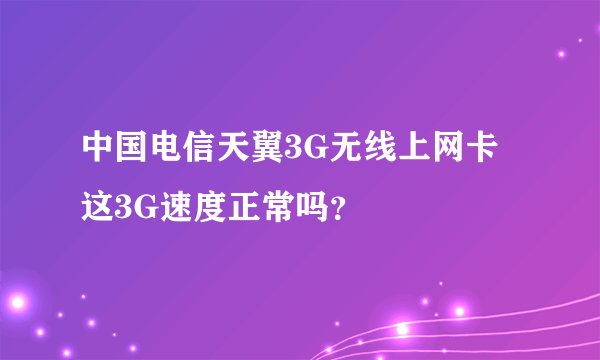 中国电信天翼3G无线上网卡这3G速度正常吗？