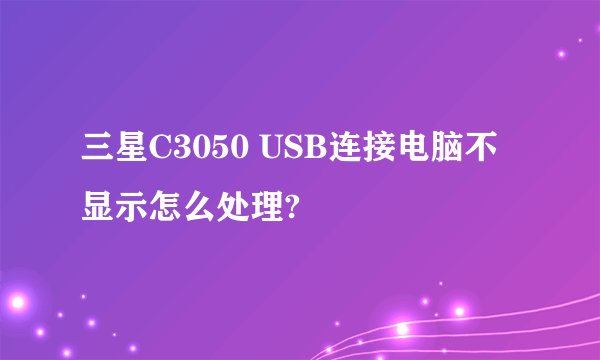 三星C3050 USB连接电脑不显示怎么处理?