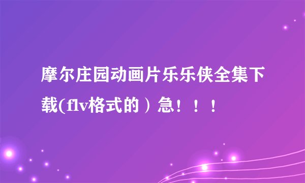 摩尔庄园动画片乐乐侠全集下载(flv格式的）急！！！