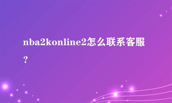nba2konline2怎么联系客服？