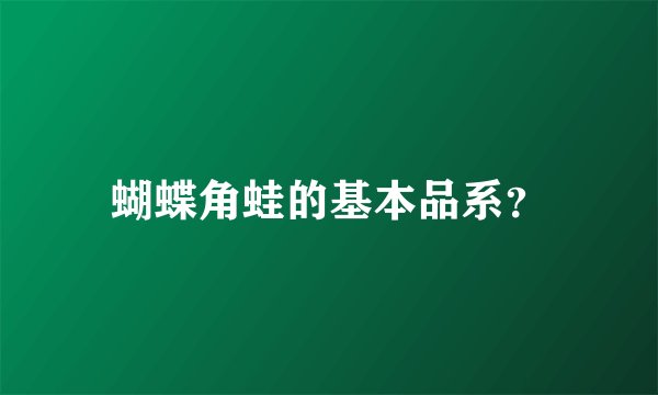 蝴蝶角蛙的基本品系？