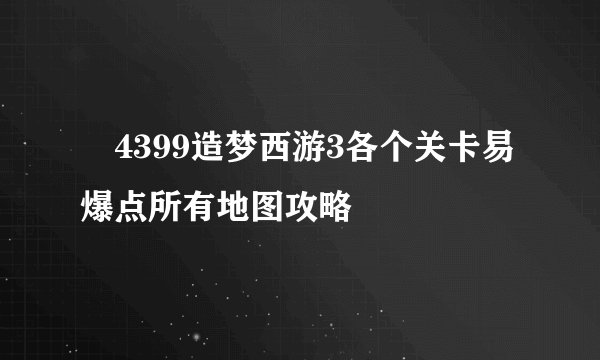 ​4399造梦西游3各个关卡易爆点所有地图攻略