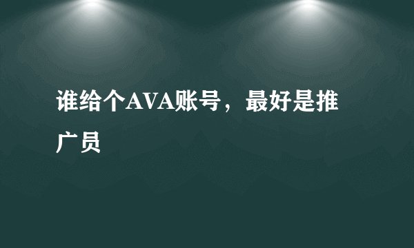 谁给个AVA账号，最好是推广员