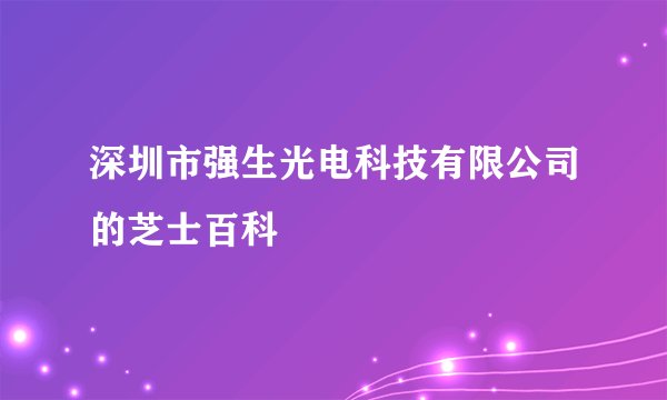 深圳市强生光电科技有限公司的芝士百科