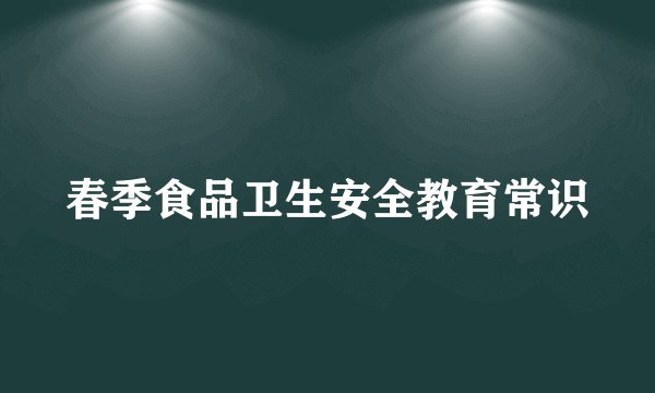 春季食品卫生安全教育常识