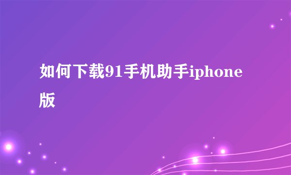 如何下载91手机助手iphone版