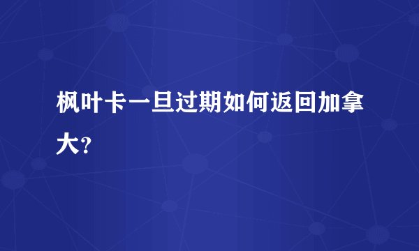 枫叶卡一旦过期如何返回加拿大？