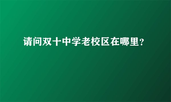 请问双十中学老校区在哪里？
