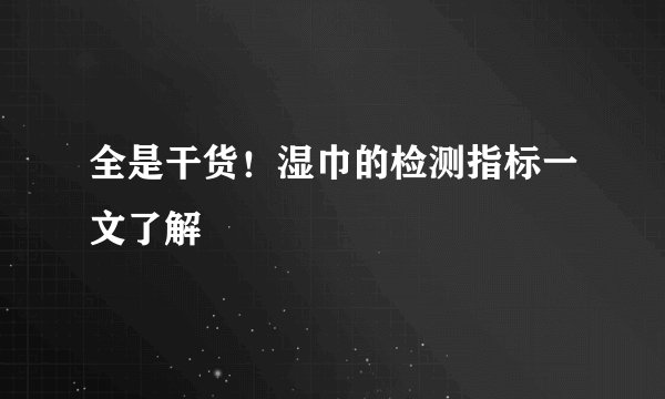 全是干货！湿巾的检测指标一文了解