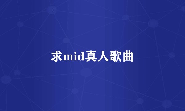 求mid真人歌曲