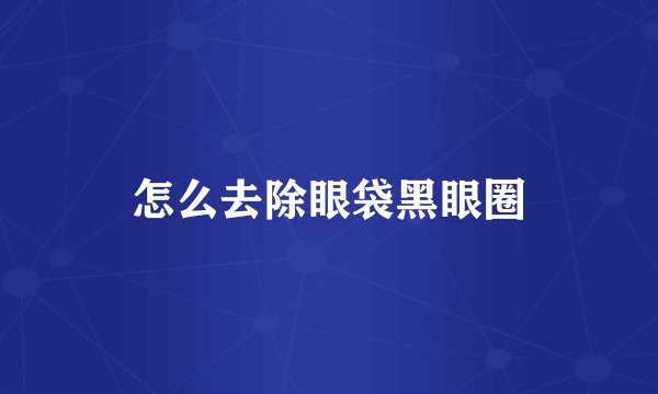 怎么去除眼袋黑眼圈