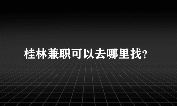桂林兼职可以去哪里找？