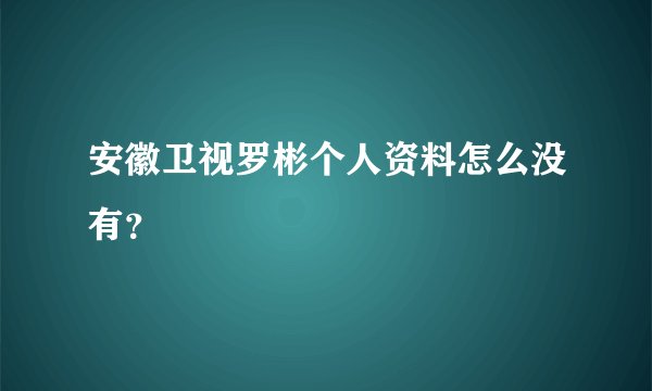 安徽卫视罗彬个人资料怎么没有？