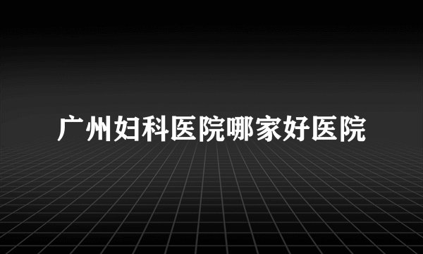 广州妇科医院哪家好医院