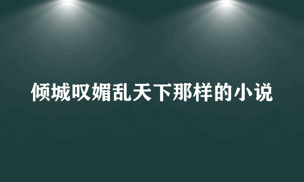 倾城叹媚乱天下那样的小说