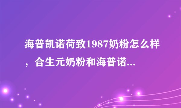 海普凯诺荷致1987奶粉怎么样，合生元奶粉和海普诺凯哪个好
