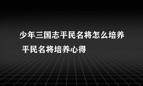 少年三国志平民名将怎么培养 平民名将培养心得