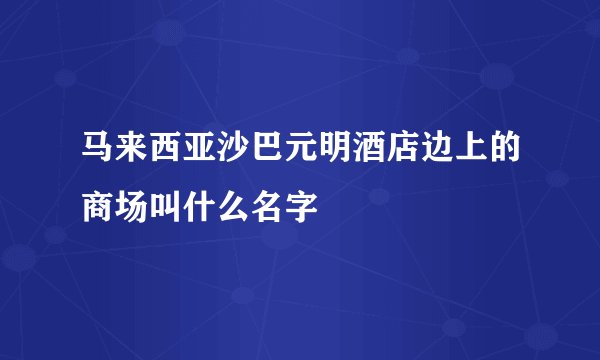 马来西亚沙巴元明酒店边上的商场叫什么名字
