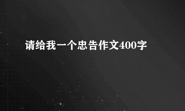 请给我一个忠告作文400字