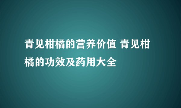 青见柑橘的营养价值 青见柑橘的功效及药用大全
