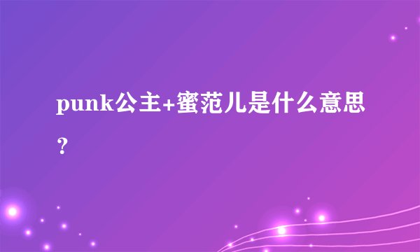 punk公主+蜜范儿是什么意思？