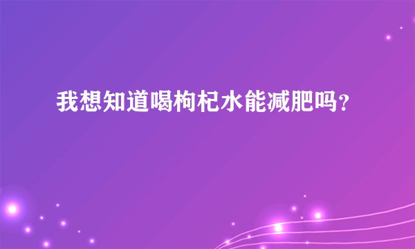 我想知道喝枸杞水能减肥吗？