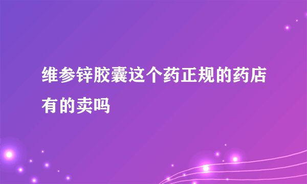 维参锌胶囊这个药正规的药店有的卖吗