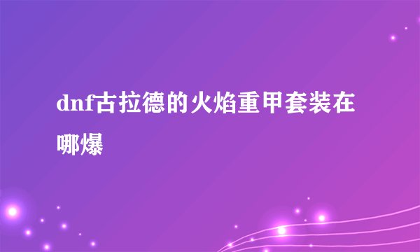 dnf古拉德的火焰重甲套装在哪爆