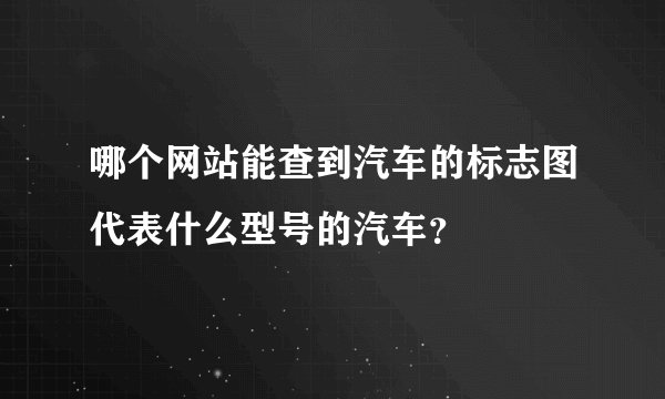 哪个网站能查到汽车的标志图代表什么型号的汽车？