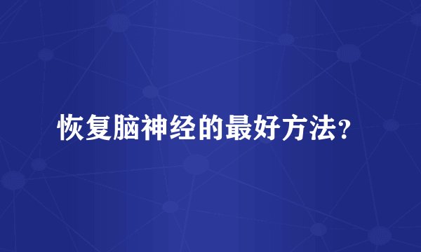 恢复脑神经的最好方法？