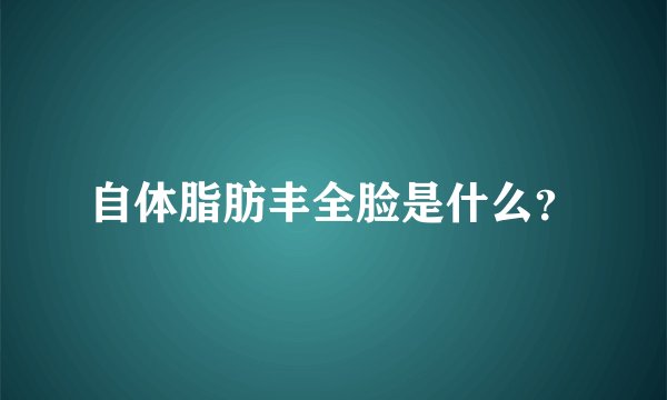 自体脂肪丰全脸是什么？