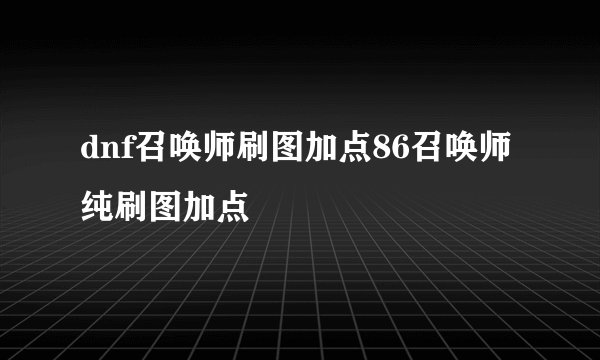 dnf召唤师刷图加点86召唤师纯刷图加点