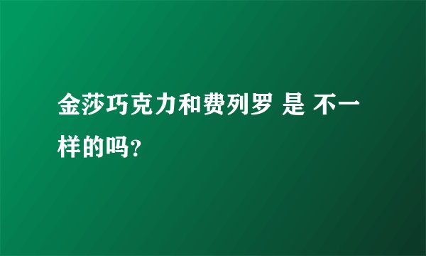 金莎巧克力和费列罗 是 不一样的吗?