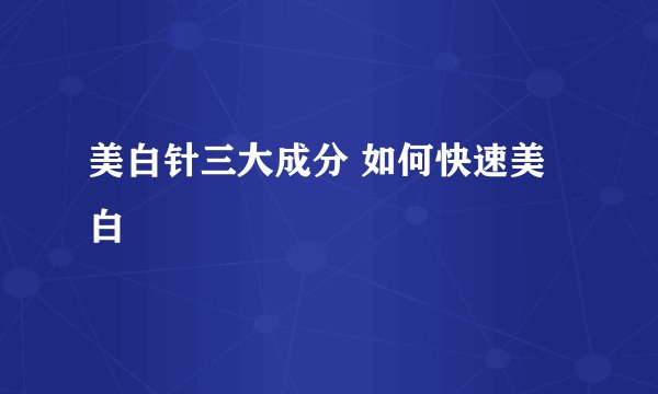 美白针三大成分 如何快速美白