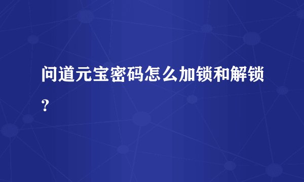 问道元宝密码怎么加锁和解锁？