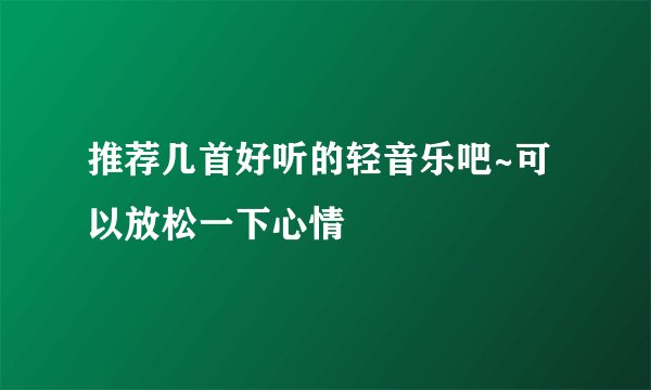 推荐几首好听的轻音乐吧~可以放松一下心情