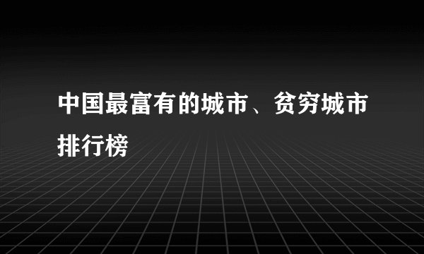 中国最富有的城市、贫穷城市排行榜