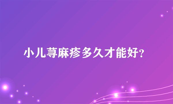小儿荨麻疹多久才能好？