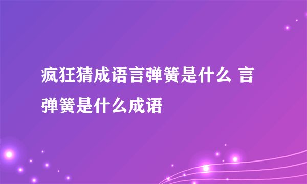 疯狂猜成语言弹簧是什么 言弹簧是什么成语
