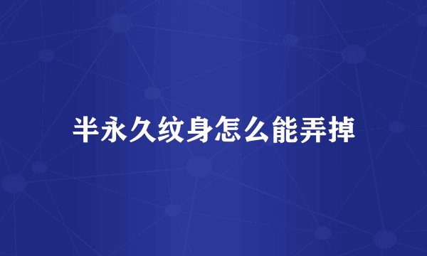 半永久纹身怎么能弄掉