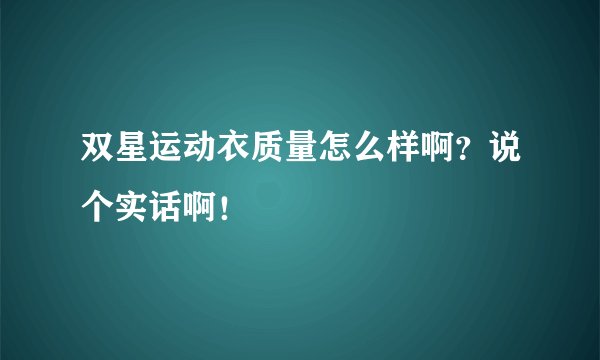 双星运动衣质量怎么样啊？说个实话啊！