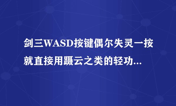 剑三WASD按键偶尔失灵一按就直接用蹑云之类的轻功了。 不能走动 为什么?