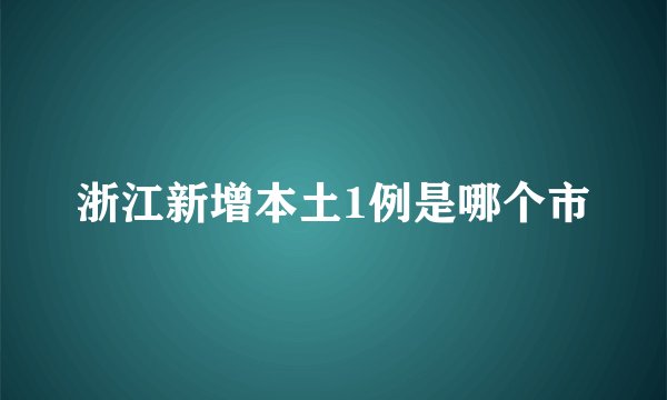 浙江新增本土1例是哪个市