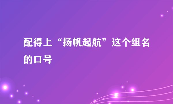 配得上“扬帆起航”这个组名的口号
