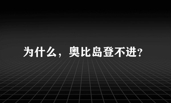 为什么,奥比岛登不进?