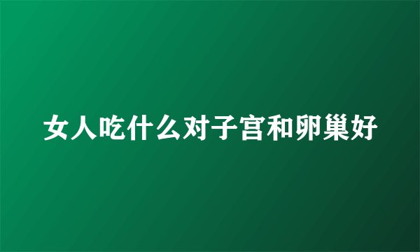 女人吃什么对子宫和卵巢好