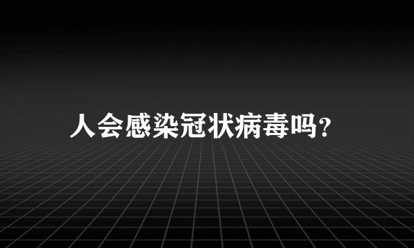 人会感染冠状病毒吗？